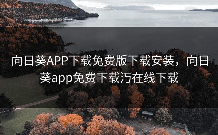 向日葵APP下载免费版下载安装，向日葵app免费下载汅在线下载