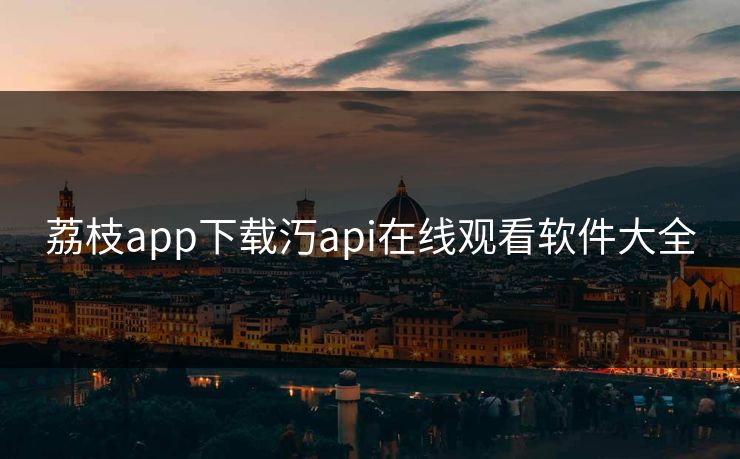 荔枝app下载汅api在线观看软件大全