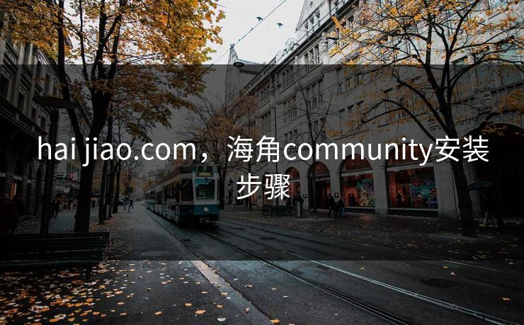 hai jiao.com，海角community安装步骤