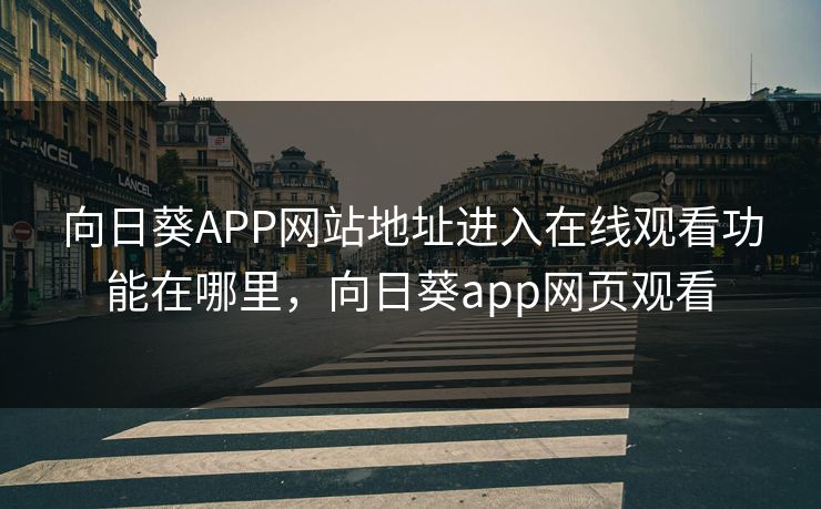 向日葵APP网站地址进入在线观看功能在哪里,向日葵app网页观看