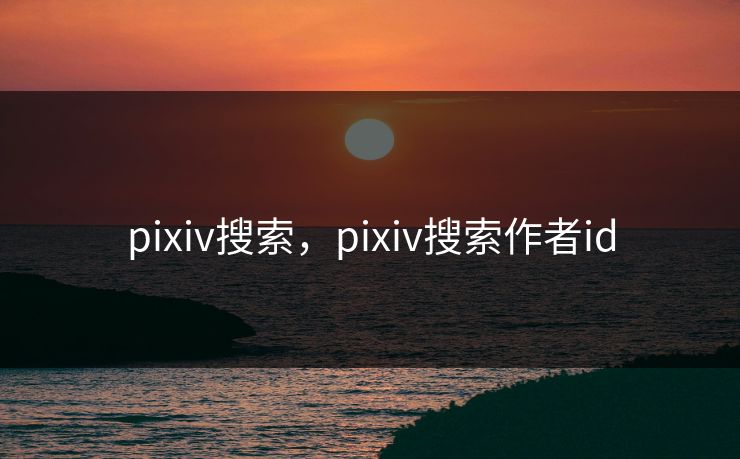 pixiv搜索，pixiv搜索作者id
