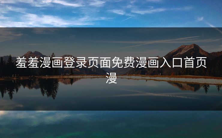 羞羞漫画登录页面免费漫画入口首页漫