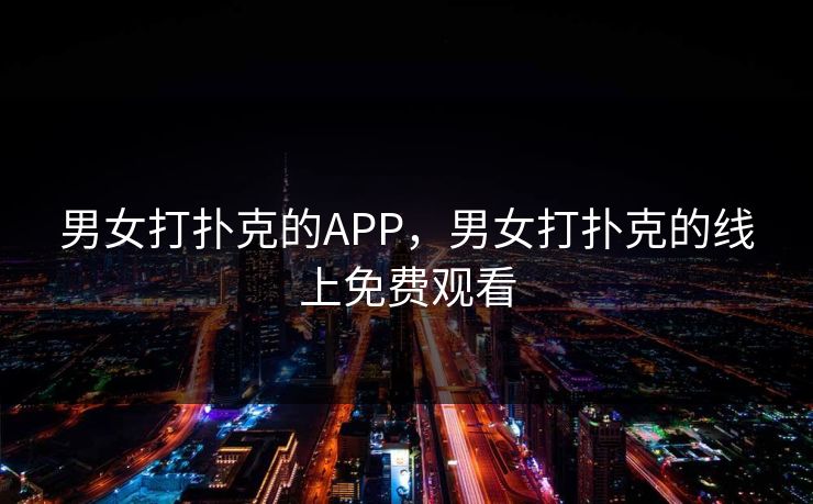 男女打扑克的APP，男女打扑克的线上免费观看