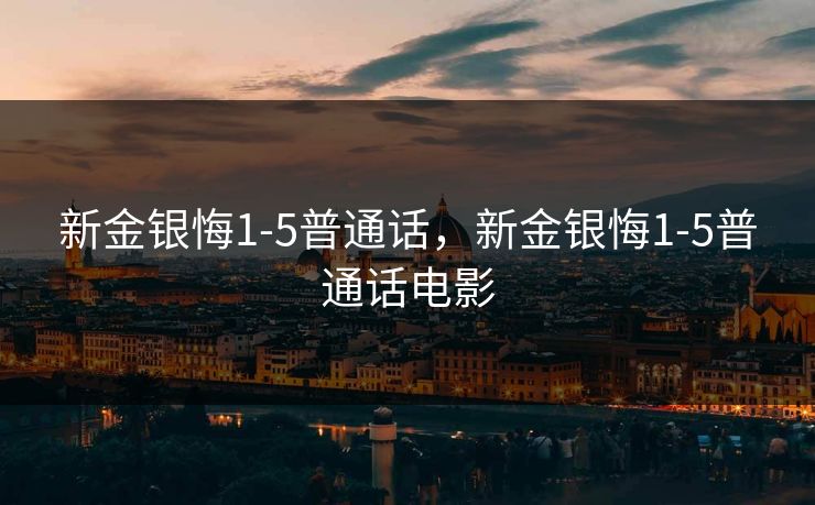 新金银悔1-5普通话，新金银悔1-5普通话电影