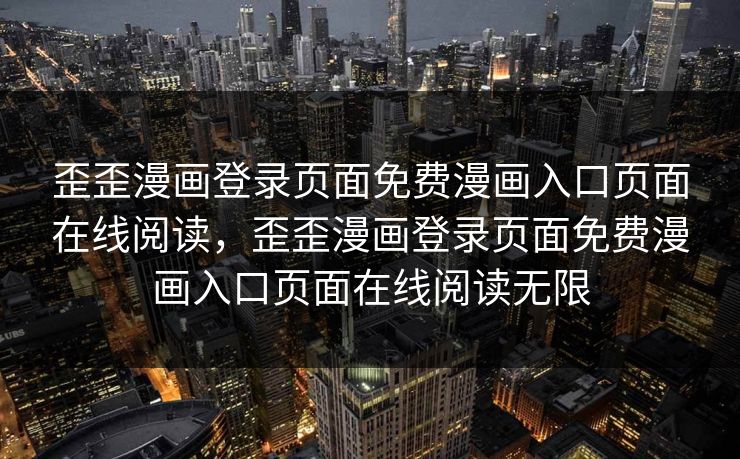 歪歪漫画登录页面免费漫画入口页面在线阅读，歪歪漫画登录页面免费漫画入口页面在线阅读无限