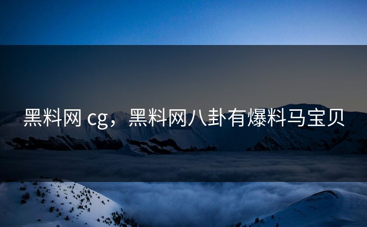 黑料网 cg，黑料网八卦有爆料马宝贝