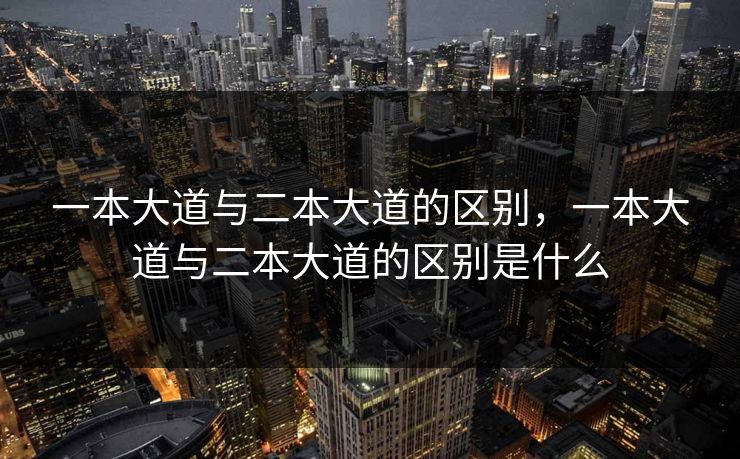 一本大道与二本大道的区别,一本大道与二本大道的区别是什么 一本大道与二本大道的区别,一本大道与二本大道的区别是什么