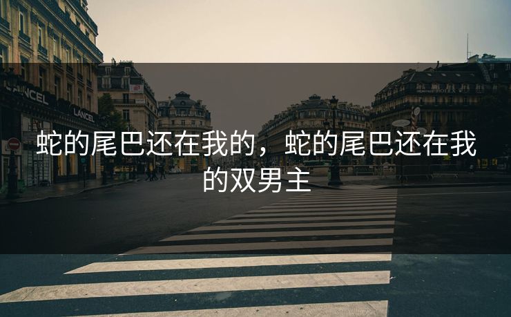 蛇的尾巴还在我的，蛇的尾巴还在我的双男主