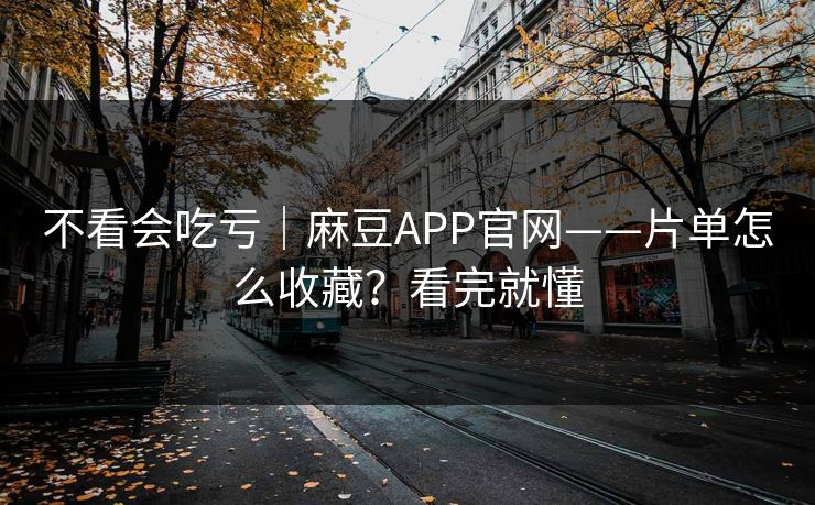 不看会吃亏|麻豆APP官网——片单怎么收藏?看完就懂 不看会吃亏|麻豆APP官网——片单怎么收藏?看完就懂