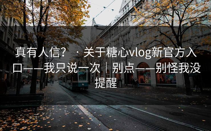 真有人信? · 关于糖心vlog新官方入口——我只说一次|别点——别怪我没提醒
