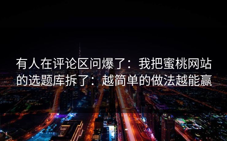 有人在评论区问爆了:我把蜜桃网站的选题库拆了:越简单的做法越能赢